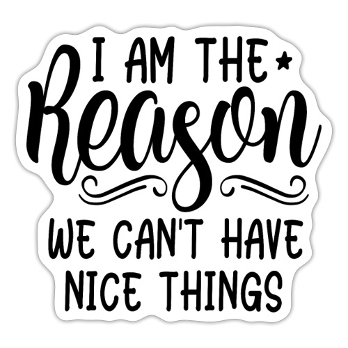 I'm The Reason Why We Can't Have Nice Things Shirt - Sticker