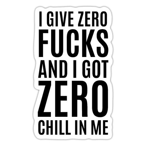 I Give Zero FUCKS And I Got ZERO Chill In Me - Sticker