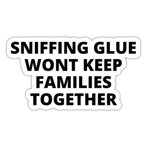 SNIFFING GLUE WONT KEEP FAMILIES TOGETHER - Sticker