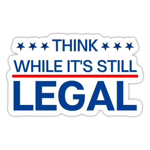 THINK WHILE IT'S STILL LEGAL - Sticker