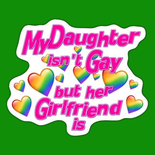 My Daughter isn't Gay - Sticker