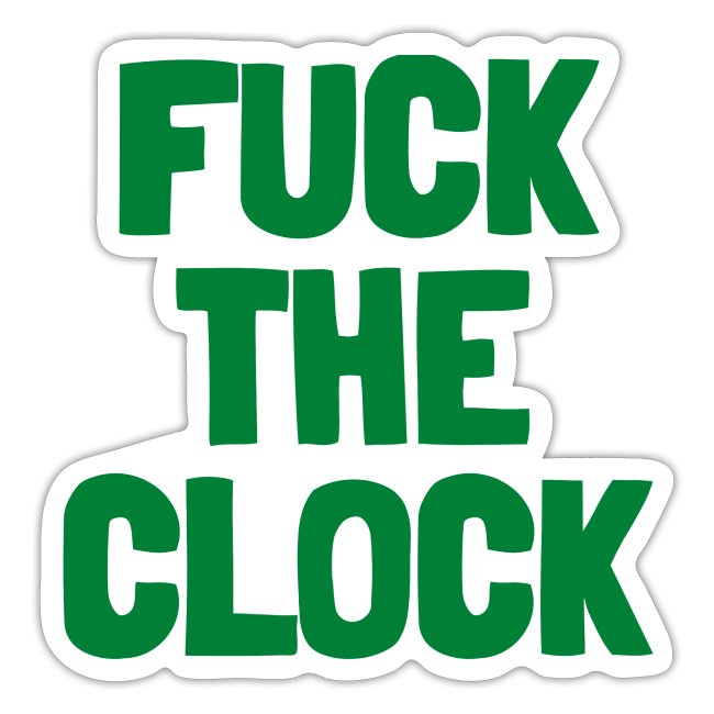 FUCK THE CLOCK (in green letters)