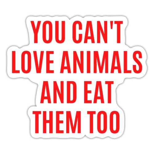 YOU CAN'T LOVE ANIMALS AND EAT THEM TOO (red font) - Sticker