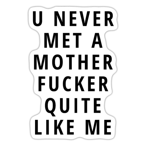 U Never Met A Mother Fucker Quite Like Me - Sticker