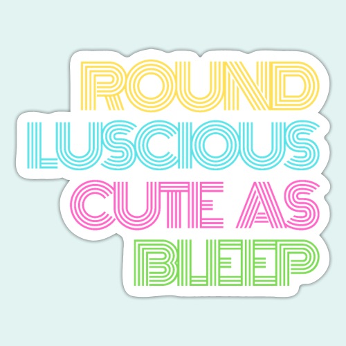 Round, Luscious, and Cute as Bleep ALT - Sticker