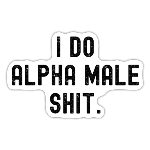 I Do Alpha Male Shit (distressed black letters) - Sticker
