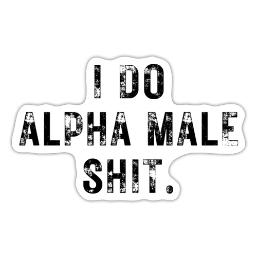 I Do Alpha Male Shit (distressed grunge text) - Sticker