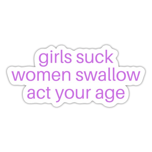 Girls Suck Women Swallow Act Your Age - Sticker