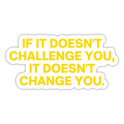 If It Doesn't Challenge You, It Doesn't Change You - Sticker