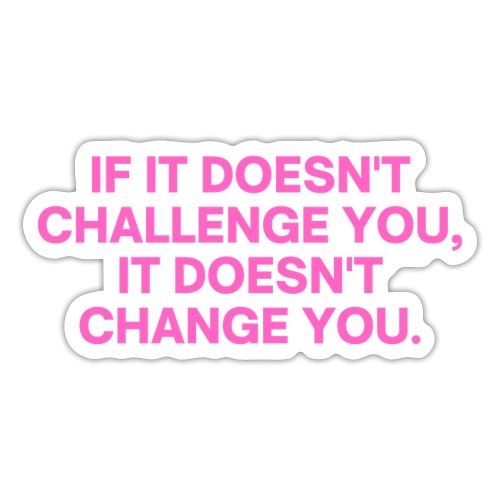 If It Doesn't Challenge You It Doesn't Change You - Sticker