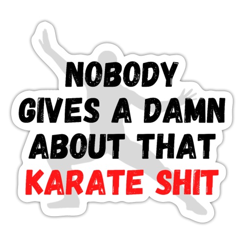NOBODY GIVES A DAMN ABOUT THAT KARATE SHIT - Sticker