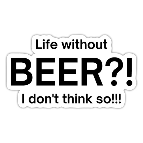Life without BEER I Don't Think So (in black font) - Sticker