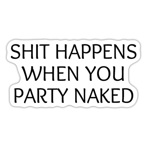 SHIT HAPPENS WHEN YOU PARTY NAKED - Sticker