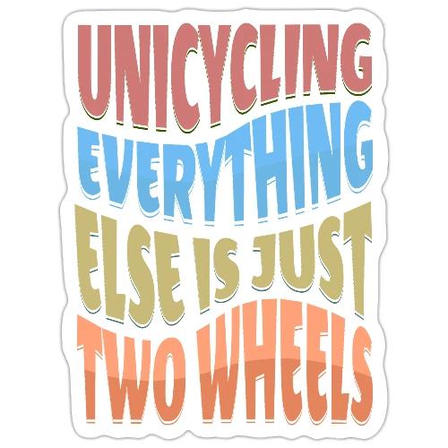 Unicycling Everything Else Is Just Two Wheels - Sticker