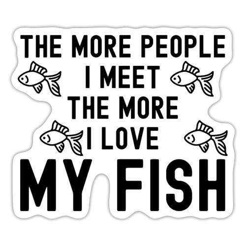 The More People I Meet The More I Love My Fish - Sticker