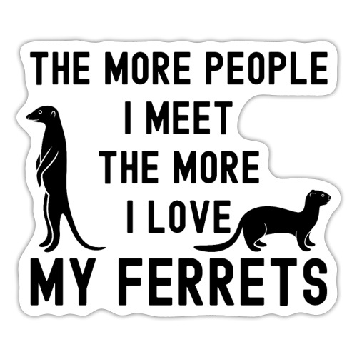 The More People I Meet The More I Love My Ferrets - Sticker