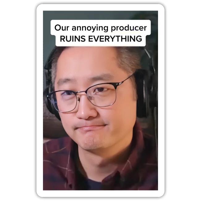 Our producer RUINS EVERYTHING
