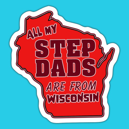 All my Step Dads are from Wisconsin - Sticker