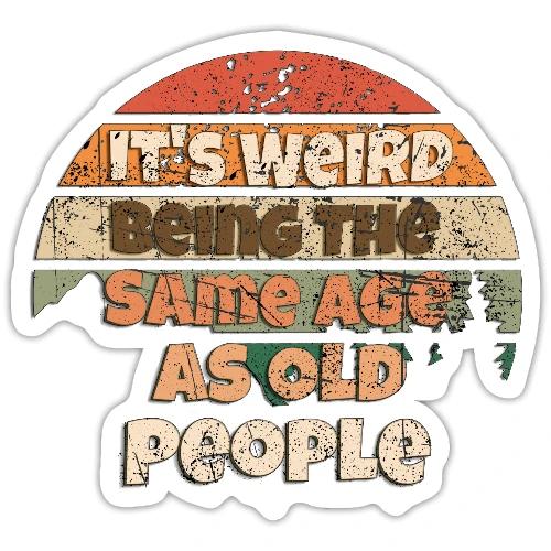 Its Weird Being The Same Age As Old People Sarcast - Sticker