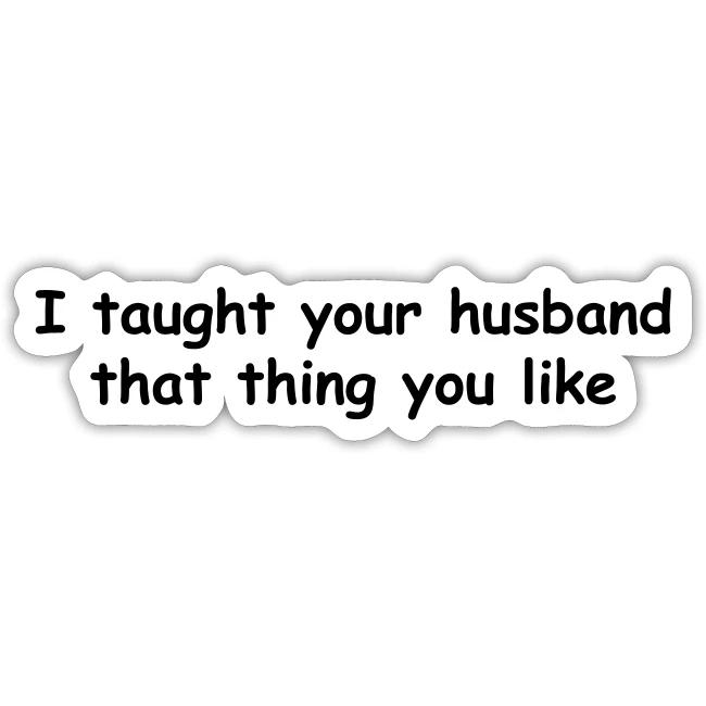 I Taught Your Husband That Thing You Like