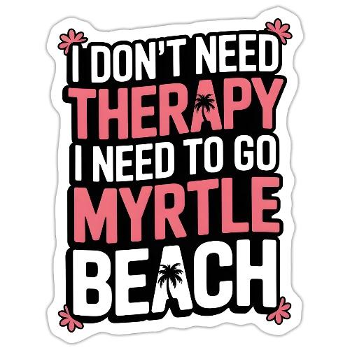 I Don’t Need Therapy I Need to Go to Myrtle Beach - Sticker