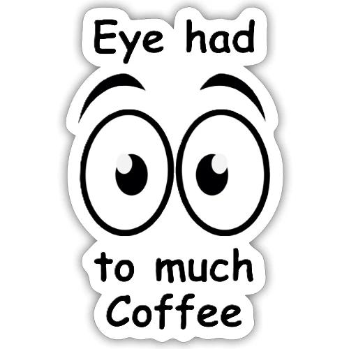 Eye had to much Coffee - Sticker