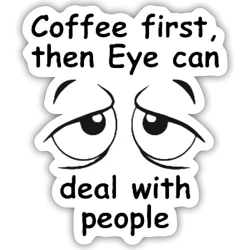 Coffee first then Eye can deal with people - Sticker