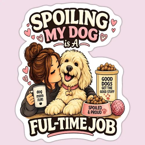 Spoiling My Dog Is a Full-Time Job - Sticker