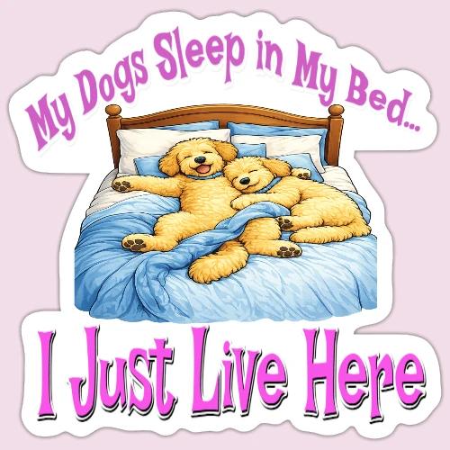 My Dogs Sleep in My Bed I Just Live Here - Sticker