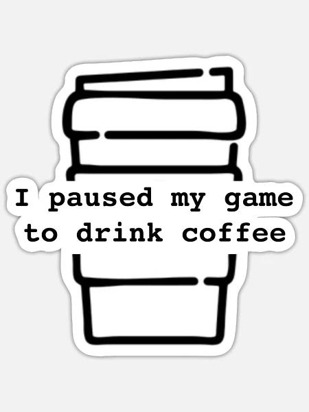 I Paused My Game To Drink Coffee Gaming - Sticker - white matte