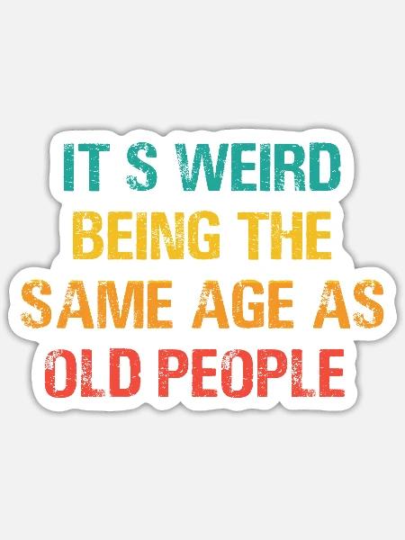 It s Weird Being The Same Age As Old People - Sticker - white matte
