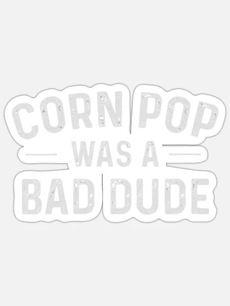 Corn Pop Was A Bad Dude Funny Election - Sticker - white matte