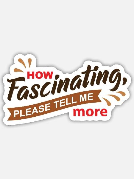 How Fascinating Please Tell Me More quote - Sticker - white matte
