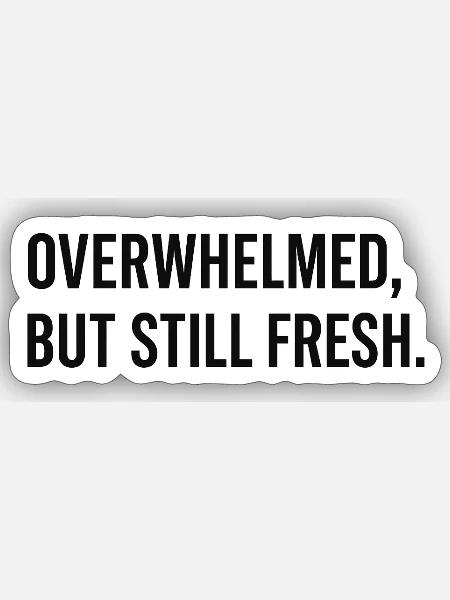 Overwhelmed Yet Still Fresh Typography - Sticker - white matte