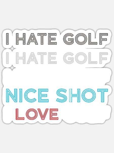I Hate Golf I Hate Golf I Hate Nice Shot I Love Go - Sticker - white matte
