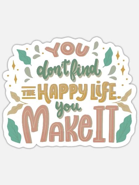 YOU DONT FIND THE HAPPY LIFE YOU MAKE IT - Sticker - white matte