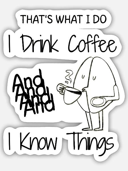 That's What I Do I Drink Coffee And I Know Things  - Sticker - white matte