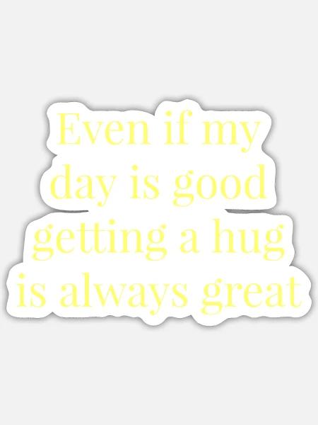 Even if my day is good getting a hug - Sticker - white matte