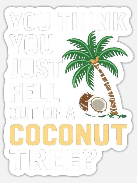 You Think You Just Fell Out of a Coconut Tree - Sticker - white matte