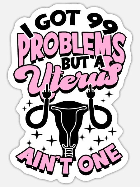 I got 99 problems but a uterus ain't one - - Sticker - white matte