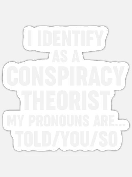 I Identify as a Conspiracy Theorist My Pronouns... - Sticker - white matte
