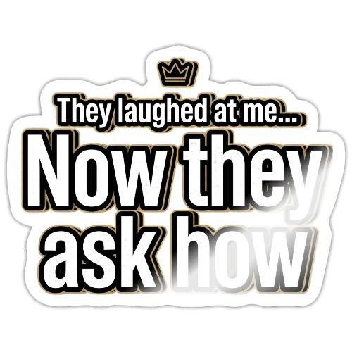 They Laughed at Me Now They Ask How | Motivational - Sticker