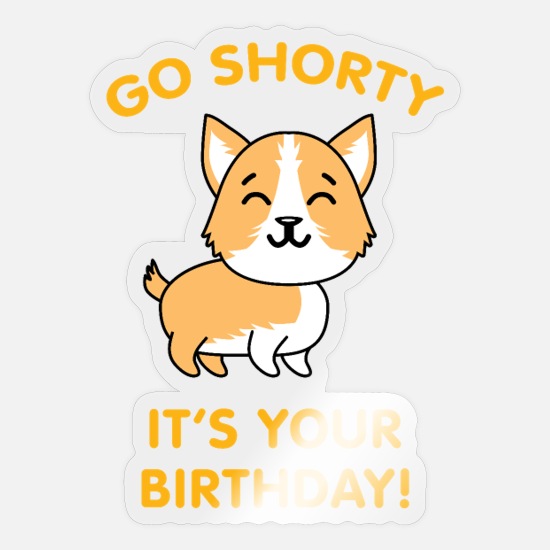 Go Shorty It's Your Birthday Funny Corgi Puppy Dog' Sticker | Spreadshirt