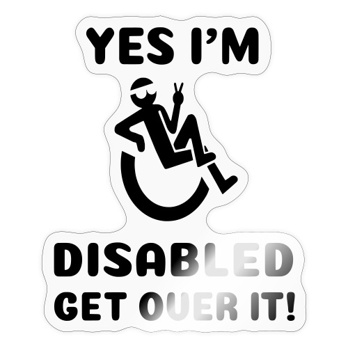 Yes i'm disabled. Get over it! Wheelchair humor * - Sticker
