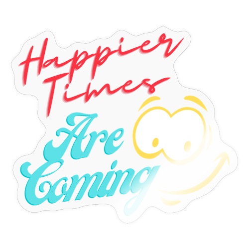 Happier Times Are Coming | New Motivation T-shirt - Sticker