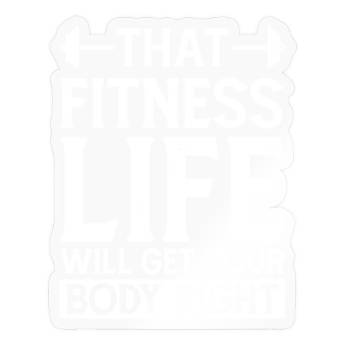 That Fitness Life Will Get Your Body Right - Sticker