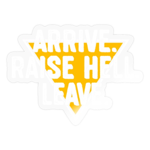 Arrive. Raise Hell. Leave. - Sticker