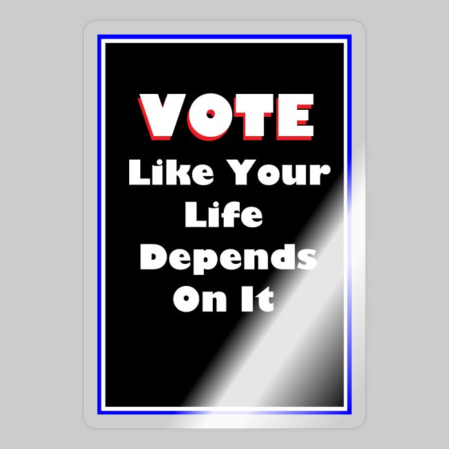 Vote Like Your Life Depends On It