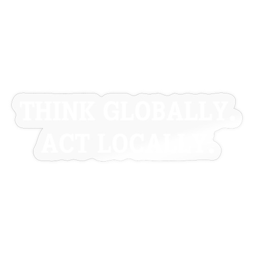 THINK GLOBALLY ACT LOCALLY - Sticker