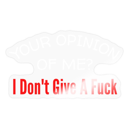 Your Opinion Of Me I Don't Give A Fuck - Sticker